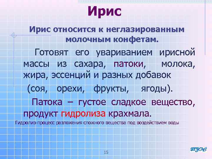 Ирис относится к неглазированным молочным конфетам. Готовят его увариванием ирисной массы из сахара, патоки,
