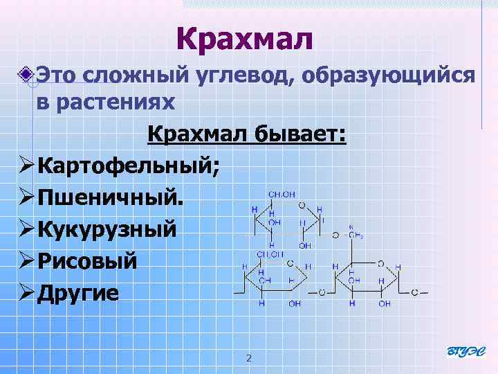 Крахмал Это сложный углевод, образующийся в растениях Крахмал бывает: ØКартофельный; ØПшеничный. ØКукурузный ØРисовый ØДругие