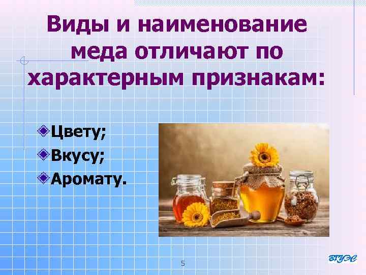Виды и наименование меда отличают по характерным признакам: Цвету; Вкусу; Аромату. 5 