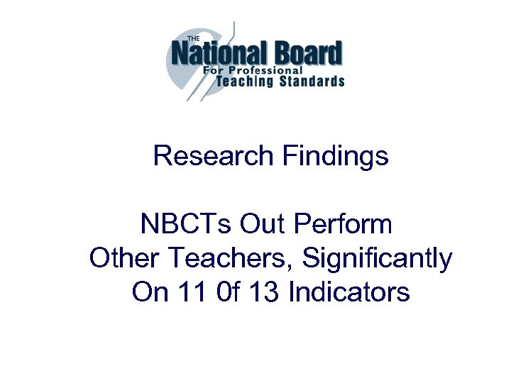 Research Findings NBCTs Out Perform Other Teachers, Significantly On 11 0 f 13 Indicators