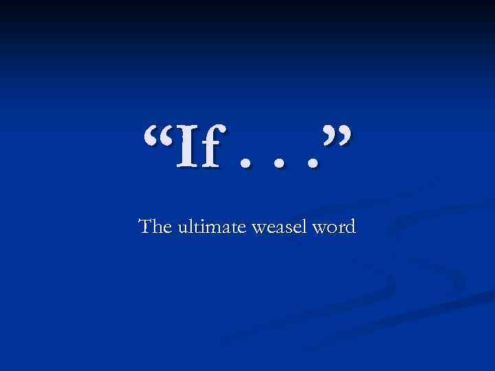 “If. . . ” The ultimate weasel word 