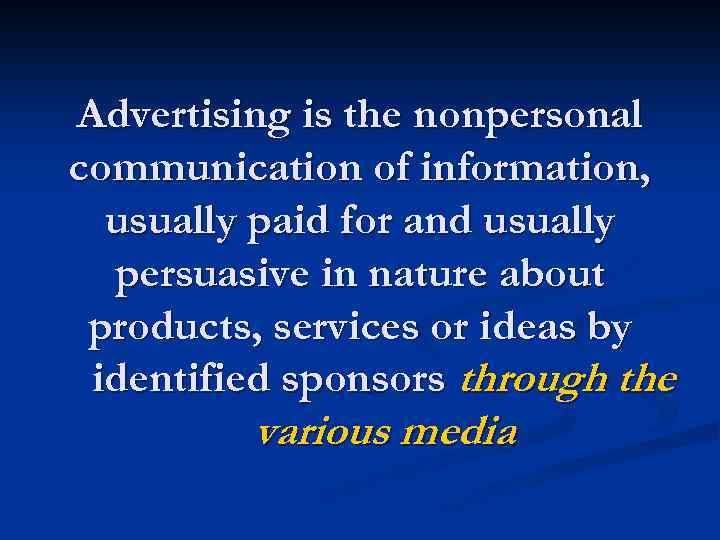 Advertising is the nonpersonal communication of information, usually paid for and usually persuasive in