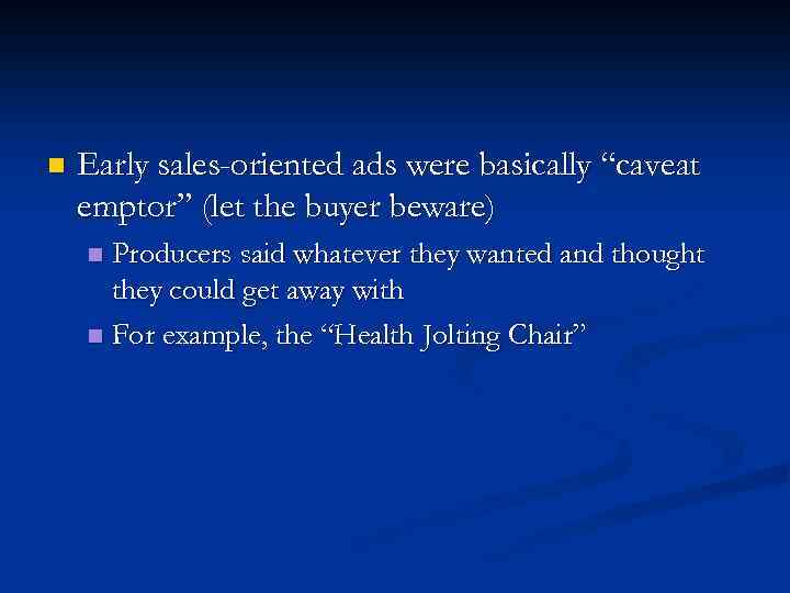 n Early sales-oriented ads were basically “caveat emptor” (let the buyer beware) Producers said