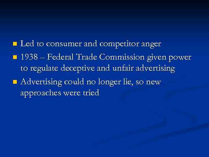 Led to consumer and competitor anger n 1938 – Federal Trade Commission given power