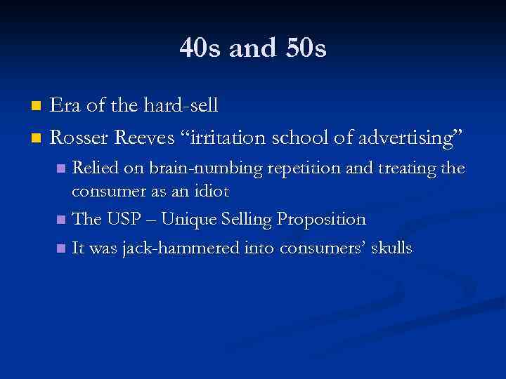 40 s and 50 s Era of the hard-sell n Rosser Reeves “irritation school