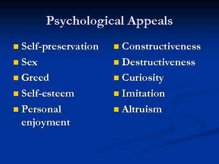 Psychological Appeals n Self-preservation n Constructiveness n Sex n Destructiveness n Greed n Curiosity