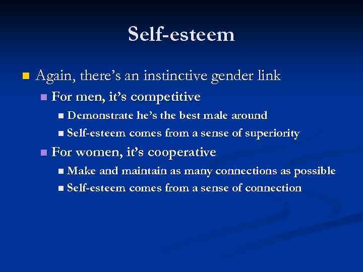 Self-esteem n Again, there’s an instinctive gender link n For men, it’s competitive n