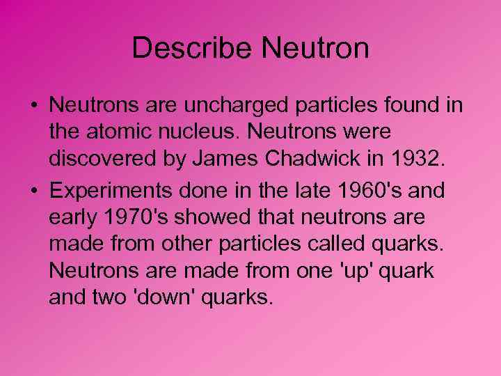 Describe Neutron • Neutrons are uncharged particles found in the atomic nucleus. Neutrons were
