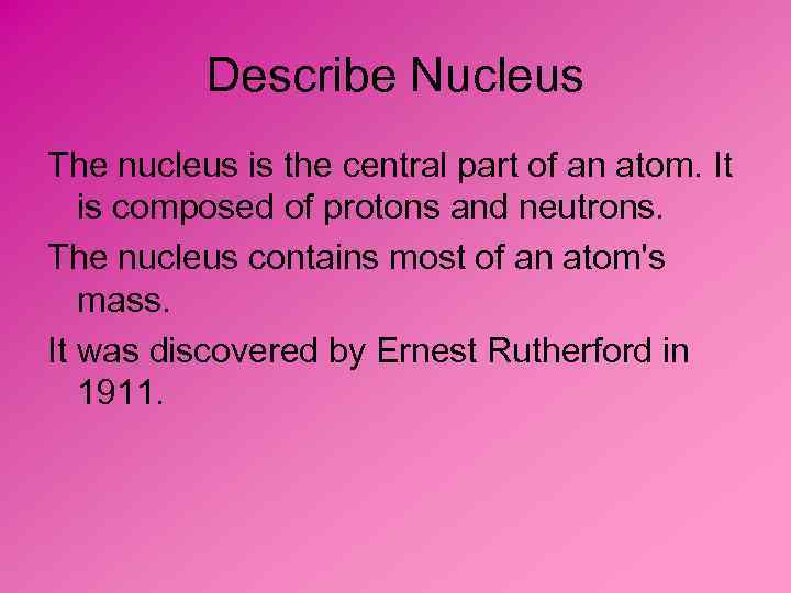 Describe Nucleus The nucleus is the central part of an atom. It is composed