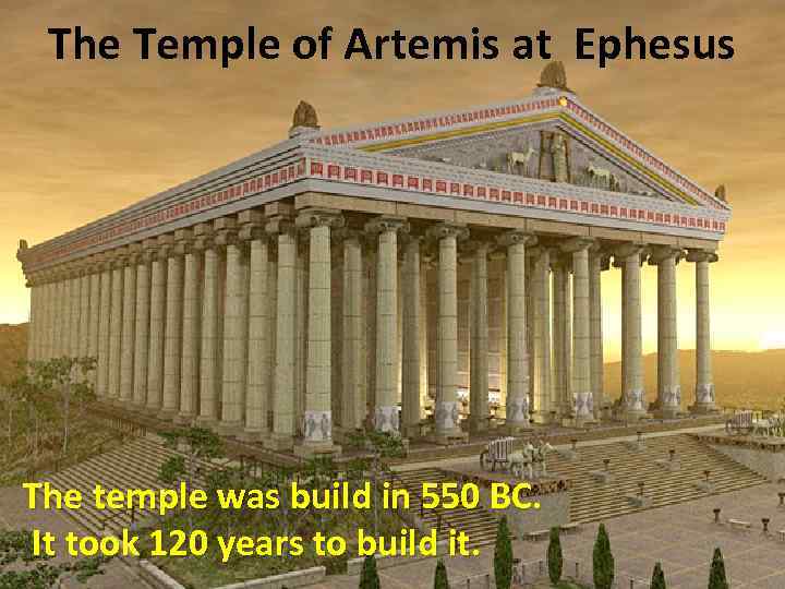 The Temple of Artemis at Ephesus The temple was build in 550 BC. It