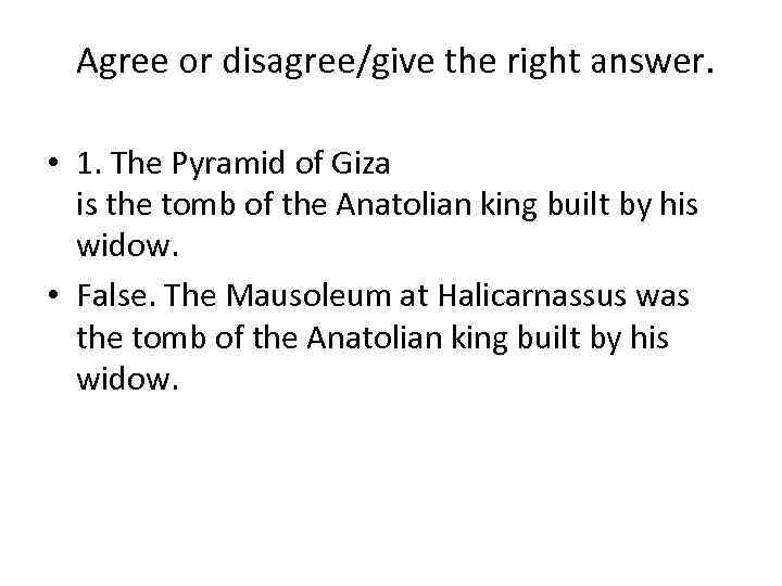 Agree or disagree/give the right answer. • 1. The Pyramid of Giza is the