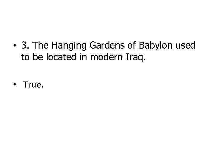  • 3. The Hanging Gardens of Babylon used to be located in modern