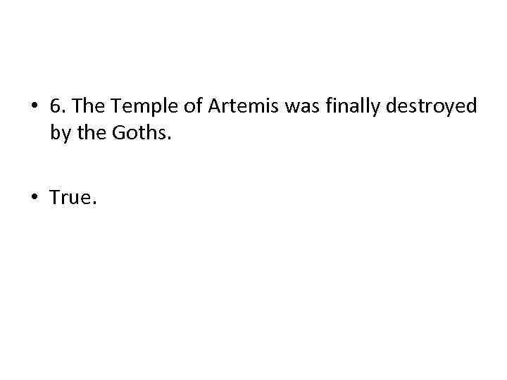  • 6. The Temple of Artemis was finally destroyed by the Goths. •