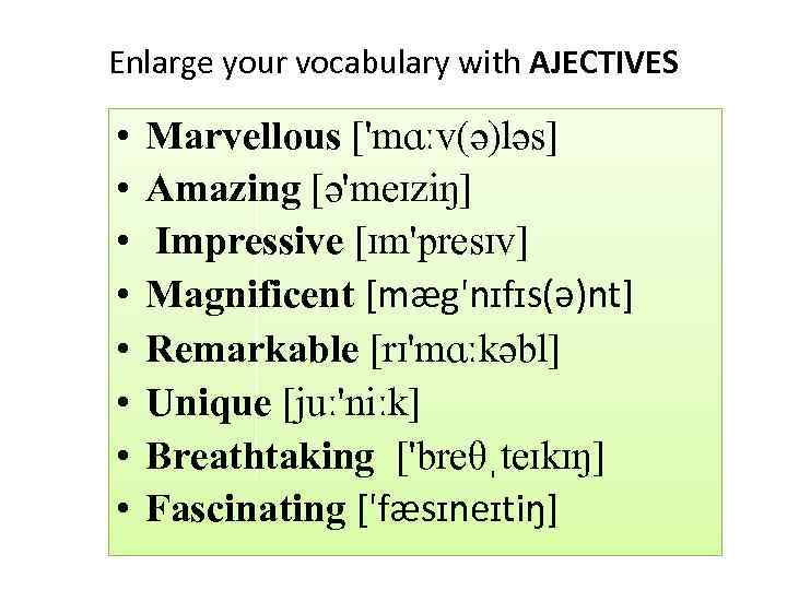 Enlarge your vocabulary with AJECTIVES • • Marvellous ['mɑːv(ə)ləs] Amazing [ə'meɪziŋ] Impressive [ɪm'presɪv] Magnificent