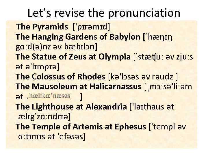 Let’s revise the pronunciation The Pyramids ['pɪrəmɪd] The Hanging Gardens of Babylon ['hæŋɪŋ gɑːd(ə)nz