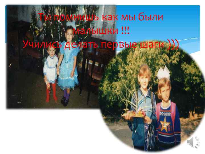 Ты помнишь как мы были малышки !!! Учились делать первые шаги ))) 