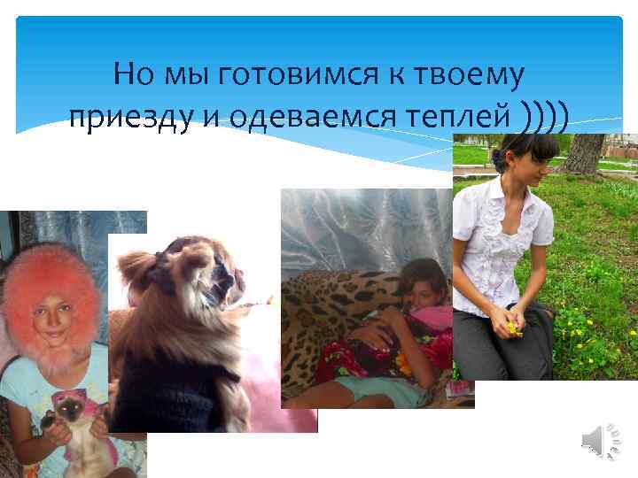 Но мы готовимся к твоему приезду и одеваемся теплей )))) 