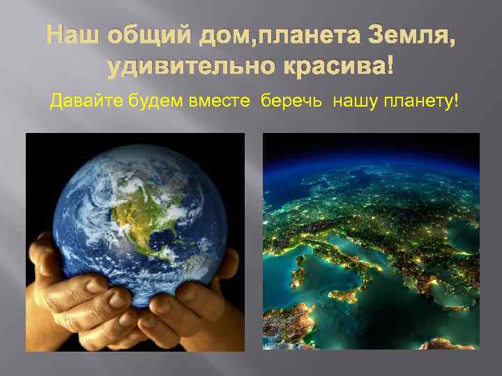 Наш общий дом, планета Земля, удивительно красива! Давайте будем вместе беречь нашу планету! 