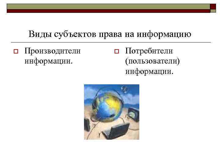 Виды субъектов права на информацию o Производители информации. o Потребители (пользователи) информации. 