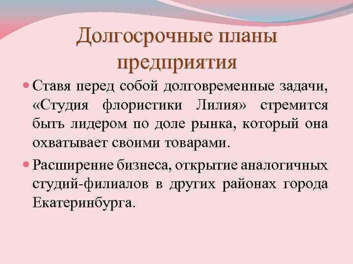 Долгосрочные планы предприятия Ставя перед собой долговременные задачи, «Студия флористики Лилия» стремится быть лидером