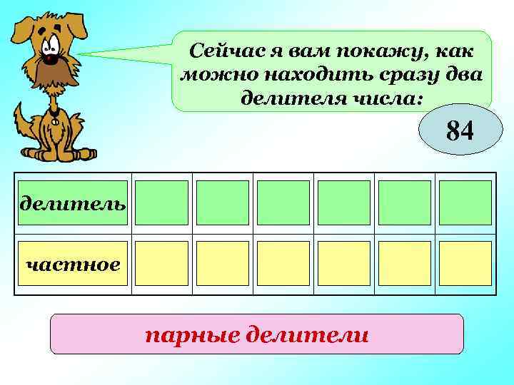 Сейчас я вам покажу, как можно находить сразу два делителя числа: 84 делитель 1