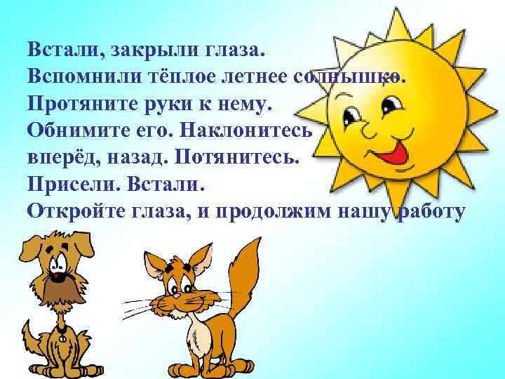 Встали, закрыли глаза. Вспомнили тёплое летнее солнышко. Протяните руки к нему. Обнимите его. Наклонитесь