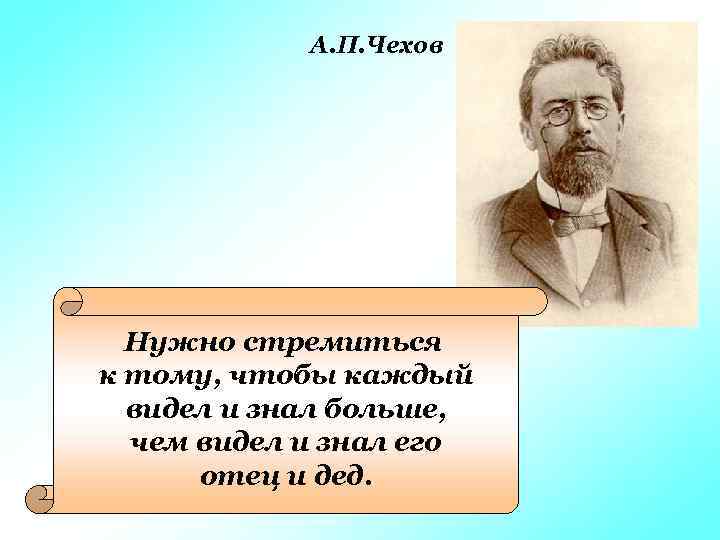 А. П. Чехов Нужно стремиться к тому, чтобы каждый видел и знал больше, чем