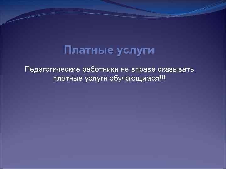 Платные услуги Педагогические работники не вправе оказывать платные услуги обучающимся!!! 