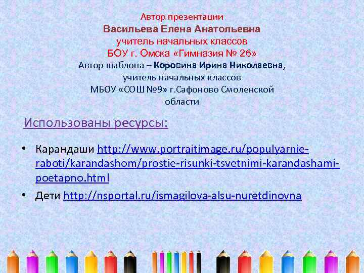 Автор презентации Васильева Елена Анатольевна учитель начальных классов БОУ г. Омска «Гимназия № 26»