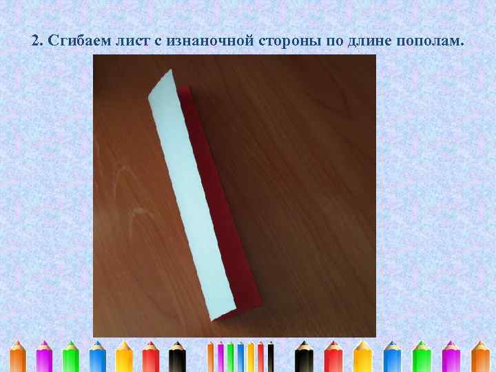 2. Сгибаем лист с изнаночной стороны по длине пополам. 