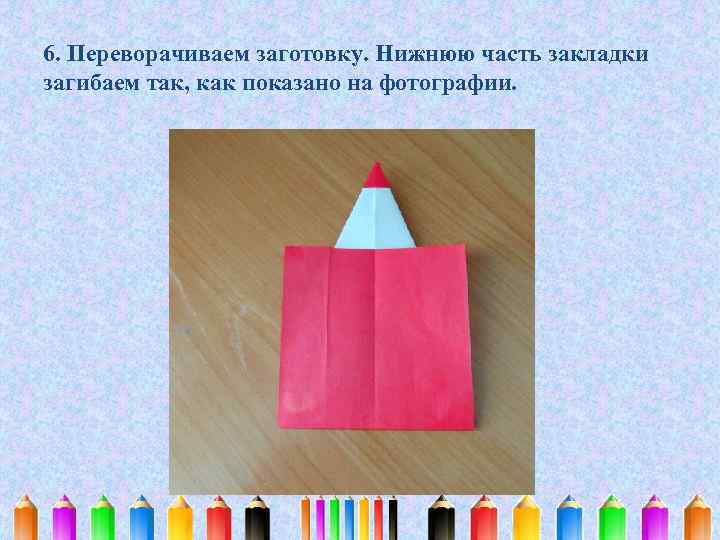 6. Переворачиваем заготовку. Нижнюю часть закладки загибаем так, как показано на фотографии. 