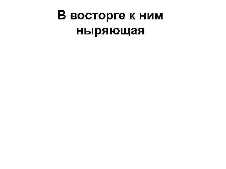 В восторге к ним ныряющая 