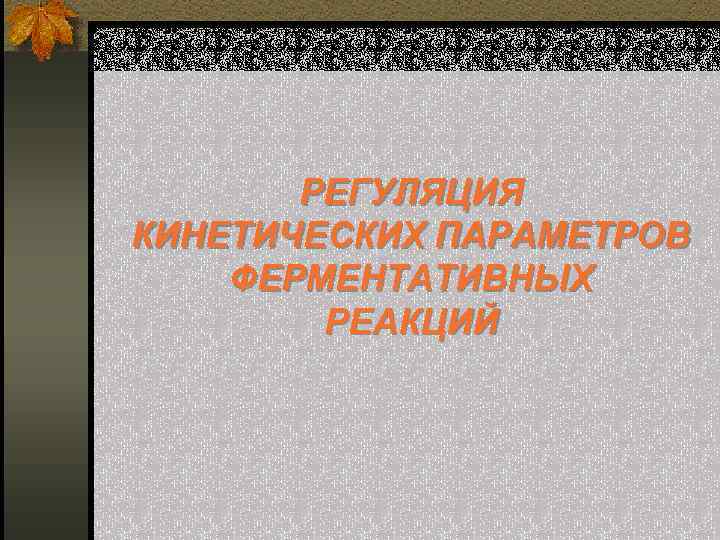 РЕГУЛЯЦИЯ КИНЕТИЧЕСКИХ ПАРАМЕТРОВ ФЕРМЕНТАТИВНЫХ РЕАКЦИЙ 