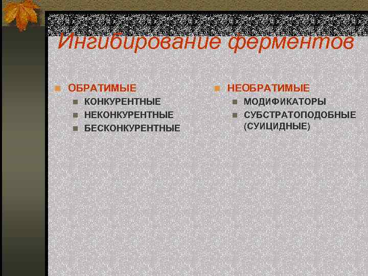 Ингибирование ферментов n ОБРАТИМЫЕ КОНКУРЕНТНЫЕ n НЕКОНКУРЕНТНЫЕ n БЕСКОНКУРЕНТНЫЕ n n НЕОБРАТИМЫЕ МОДИФИКАТОРЫ n