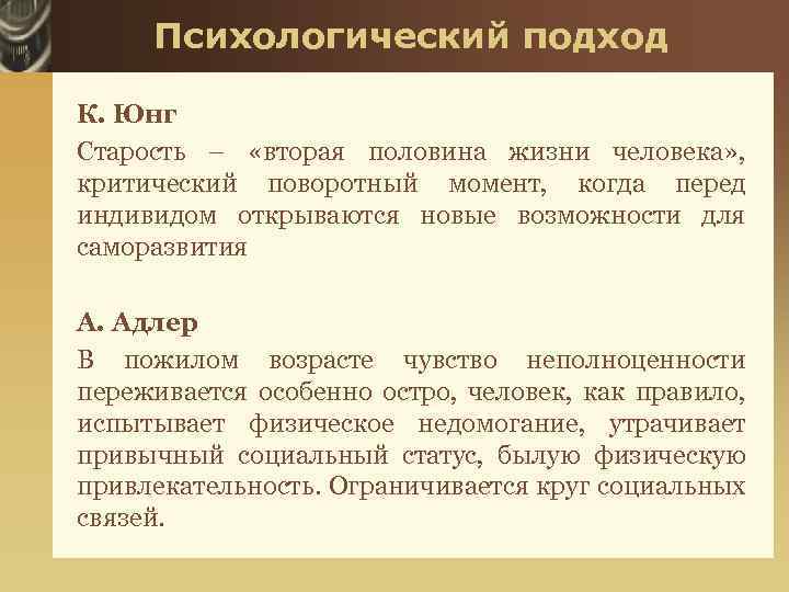 Психологический подход К. Юнг Старость – «вторая половина жизни человека» , критический поворотный момент,