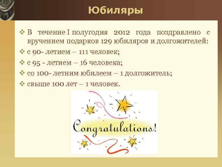 Юбиляры v В течение I полугодия 2012 года поздравлено с вручением подарков 129 юбиляров
