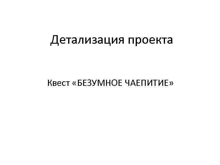 Детализация проекта Квест «БЕЗУМНОЕ ЧАЕПИТИЕ» 