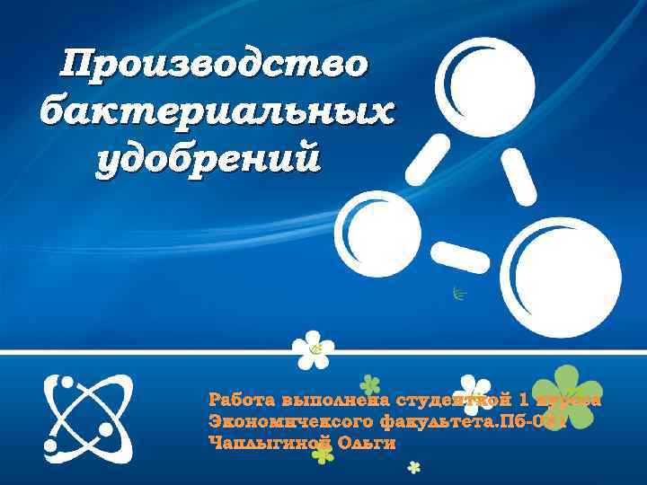 Производство бактериальных удобрений Работа выполнена студенткой 1 курсса Экономичексого факультета. Пб-031 Чаплыгиной Ольги 