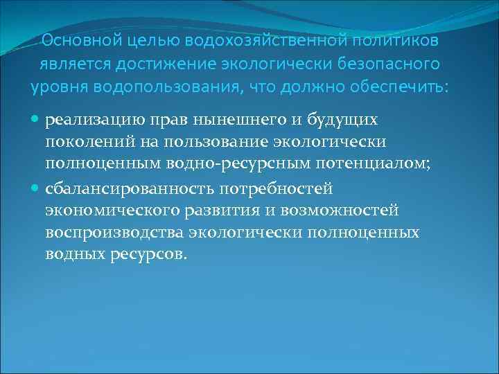 Основной целью водохозяйственной политиков является достижение экологически безопасного уровня водопользования, что должно обеспечить: реализацию