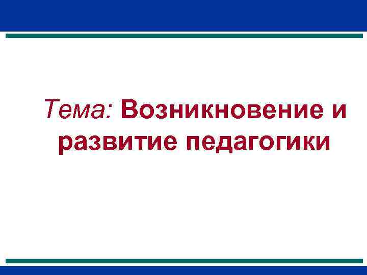 Тема: Возникновение и развитие педагогики 