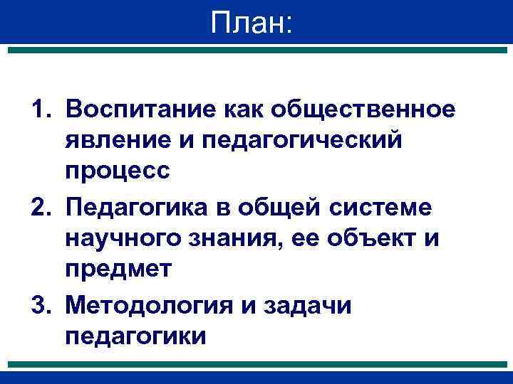 План: 1. Воспитание как общественное явление и педагогический процесс 2. Педагогика в общей системе