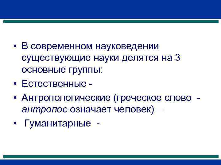  • В современном науковедении существующие науки делятся на 3 основные группы: • Естественные