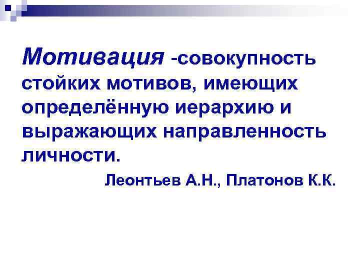 Мотивация -совокупность стойких мотивов, имеющих определённую иерархию и выражающих направленность личности. Леонтьев А. Н.