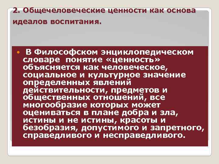 2. Общечеловеческие ценности как основа идеалов воспитания. В Философском энциклопедическом словаре понятие «ценность» объясняется