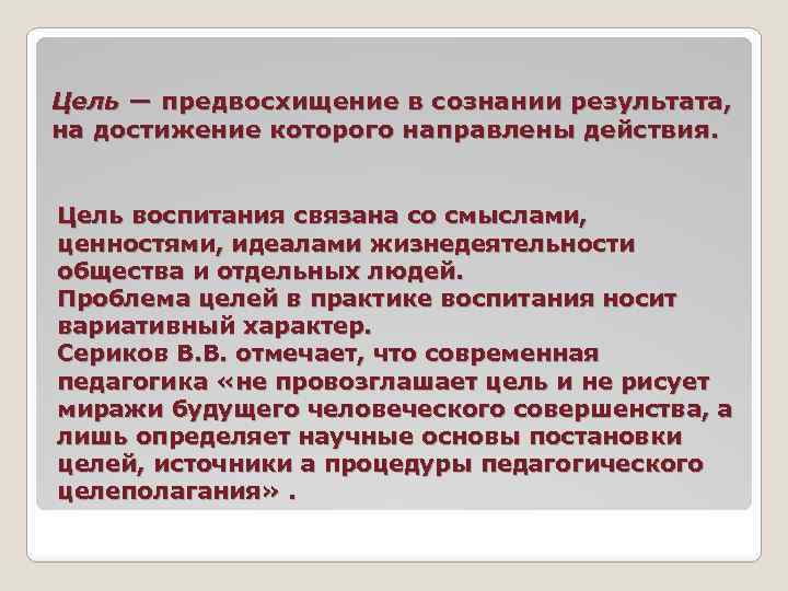 Цель — предвосхищение в сознании результата, на достижение которого направлены действия. Цель воспитания связана