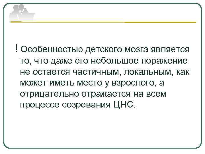  ! Особенностью детского мозга является то, что даже его небольшое поражение не остается