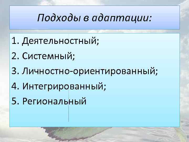 Подходы в адаптации: 1. Деятельностный; 2. Системный; 3. Личностно-ориентированный; 4. Интегрированный; 5. Региональный 