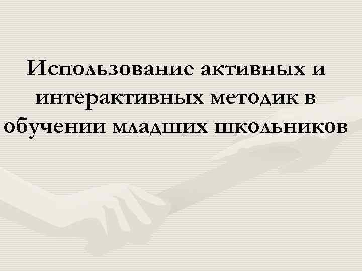 Использование активных и интерактивных методик в обучении младших школьников 
