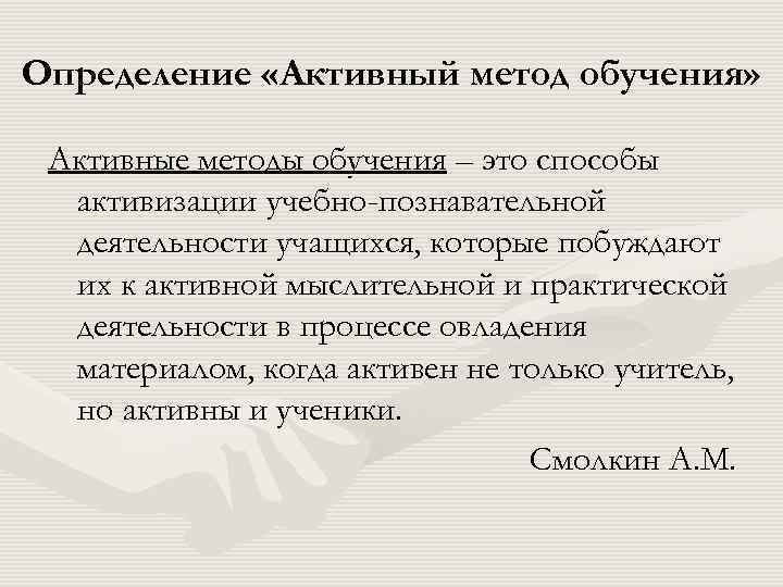 Определение «Активный метод обучения» Активные методы обучения – это способы активизации учебно-познавательной деятельности учащихся,