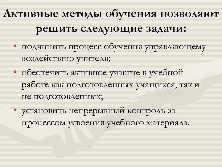 Активные методы обучения позволяют решить следующие задачи: • подчинить процесс обучения управляющему воздействию учителя;